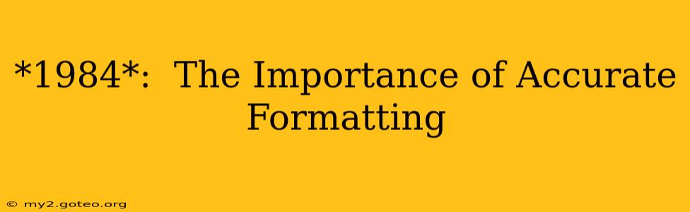 *1984*:  The Importance of Accurate Formatting