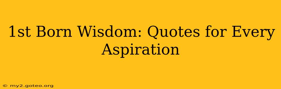 1st Born Wisdom: Quotes for Every Aspiration