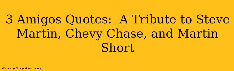 3 Amigos Quotes:  A Tribute to Steve Martin, Chevy Chase, and Martin Short