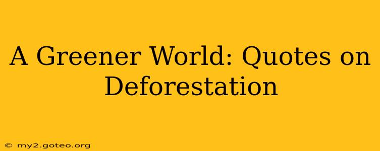 A Greener World: Quotes on Deforestation
