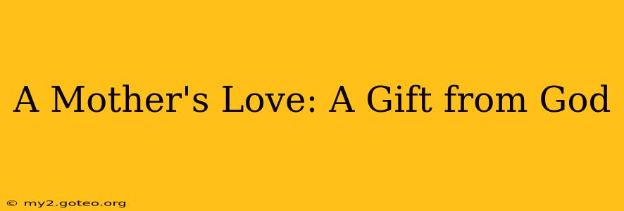 A Mother's Love: A Gift from God