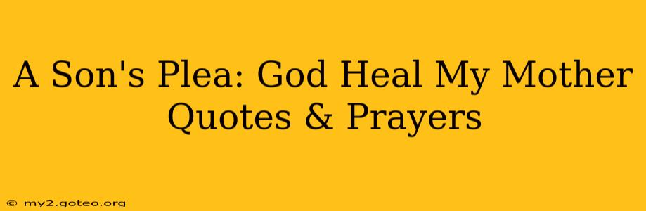 A Son's Plea: God Heal My Mother Quotes & Prayers