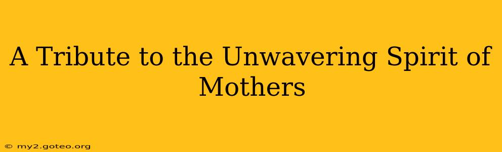 A Tribute to the Unwavering Spirit of Mothers