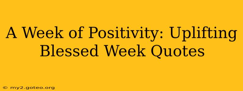 A Week of Positivity: Uplifting Blessed Week Quotes