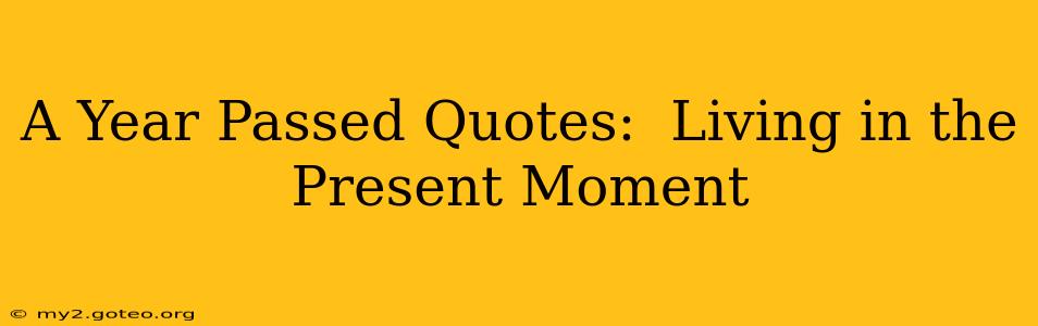 A Year Passed Quotes:  Living in the Present Moment