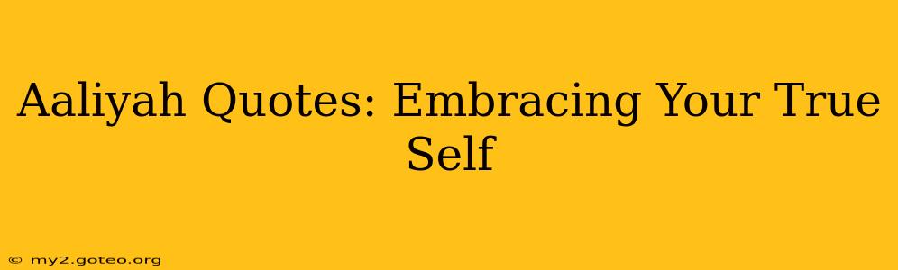 Aaliyah Quotes: Embracing Your True Self