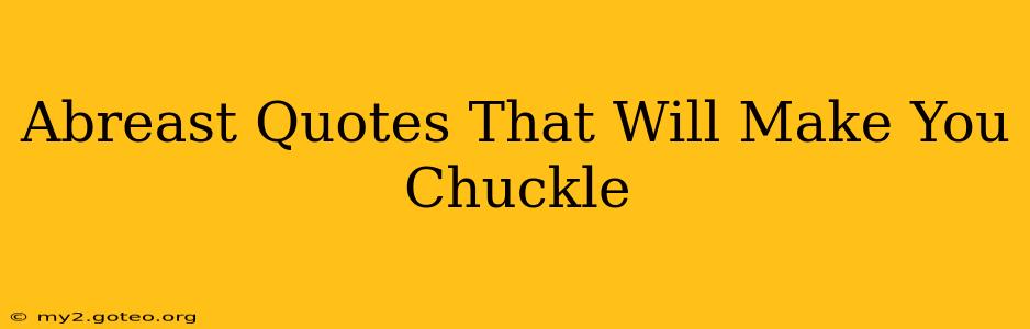 Abreast Quotes That Will Make You Chuckle