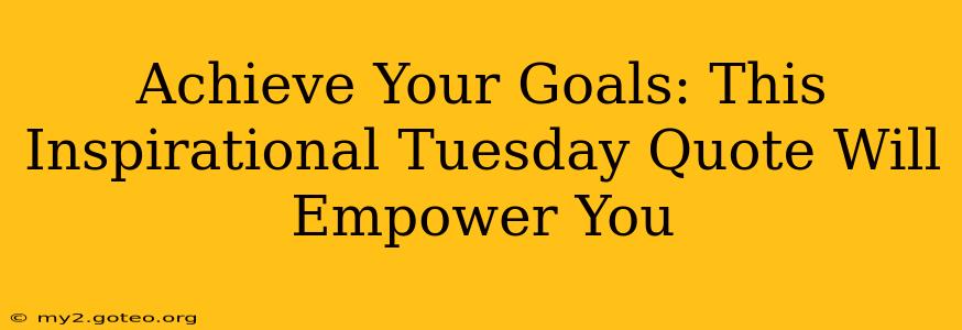 Achieve Your Goals: This Inspirational Tuesday Quote Will Empower You