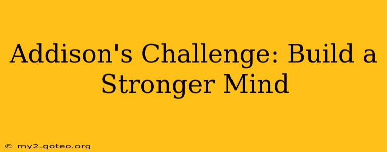 Addison's Challenge: Build a Stronger Mind