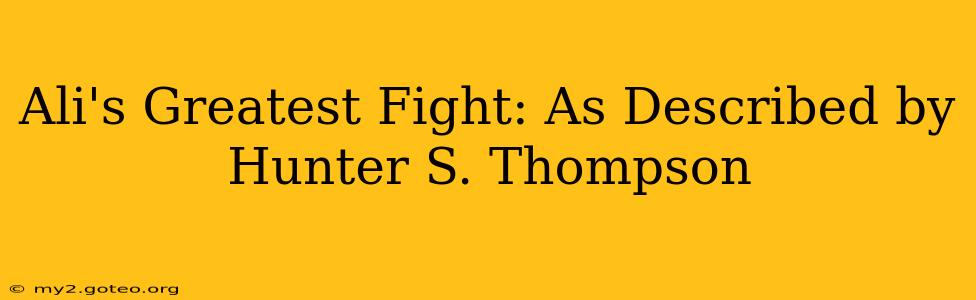 Ali's Greatest Fight: As Described by Hunter S. Thompson