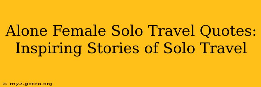 Alone Female Solo Travel Quotes:  Inspiring Stories of Solo Travel