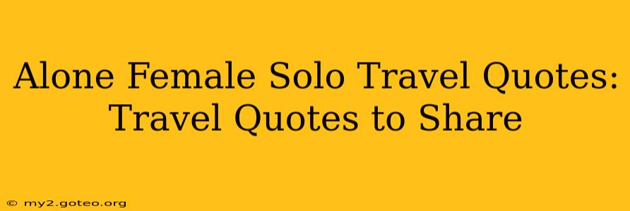 Alone Female Solo Travel Quotes:  Travel Quotes to Share