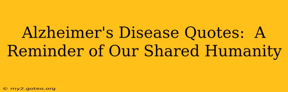 Alzheimer's Disease Quotes:  A Reminder of Our Shared Humanity