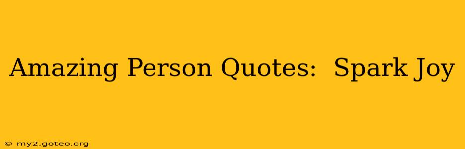 Amazing Person Quotes:  Spark Joy