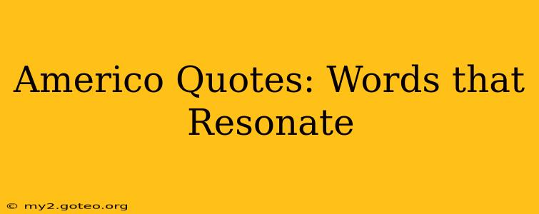 Americo Quotes: Words that Resonate