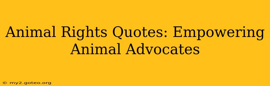 Animal Rights Quotes: Empowering Animal Advocates