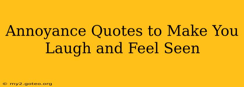 Annoyance Quotes to Make You Laugh and Feel Seen
