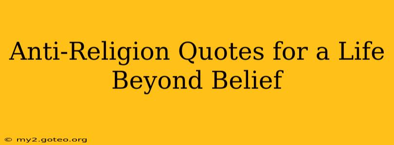 Anti-Religion Quotes for a Life Beyond Belief