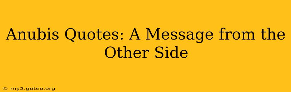 Anubis Quotes: A Message from the Other Side