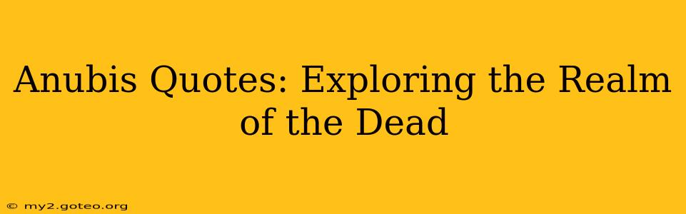 Anubis Quotes: Exploring the Realm of the Dead