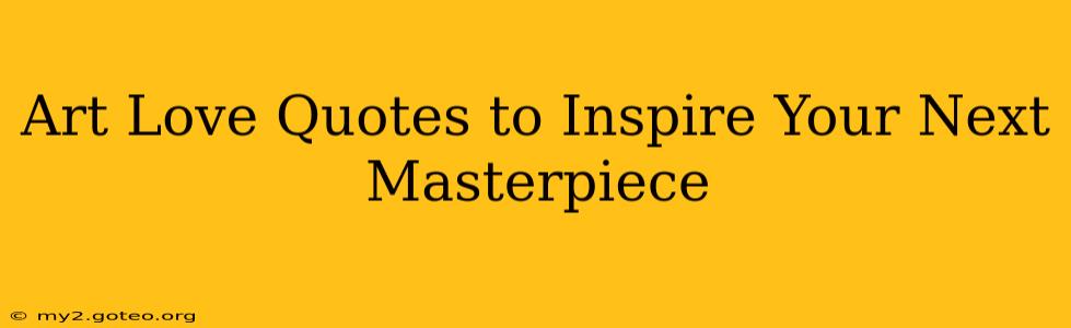 Art Love Quotes to Inspire Your Next Masterpiece