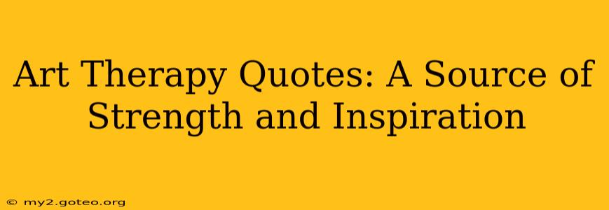Art Therapy Quotes: A Source of Strength and Inspiration