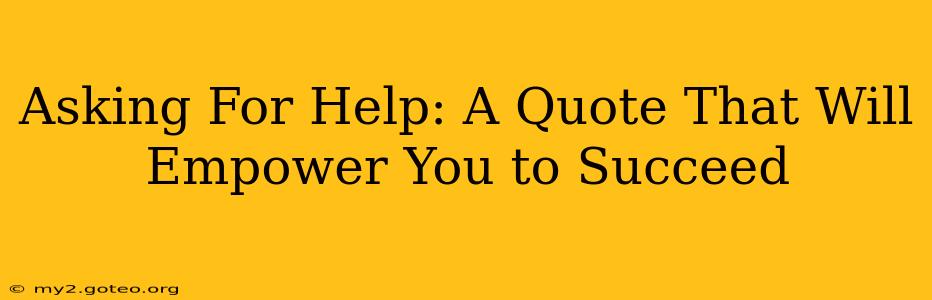 Asking For Help: A Quote That Will Empower You to Succeed