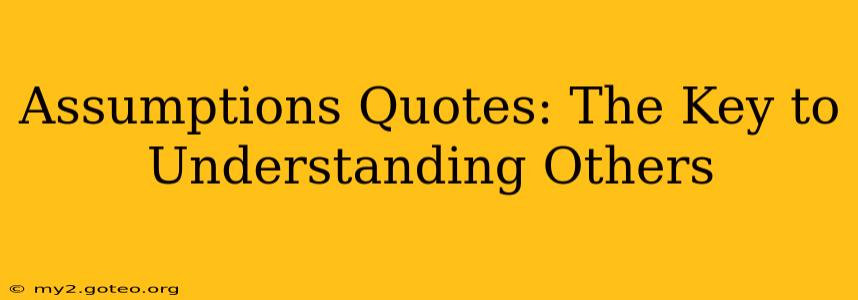 Assumptions Quotes: The Key to Understanding Others
