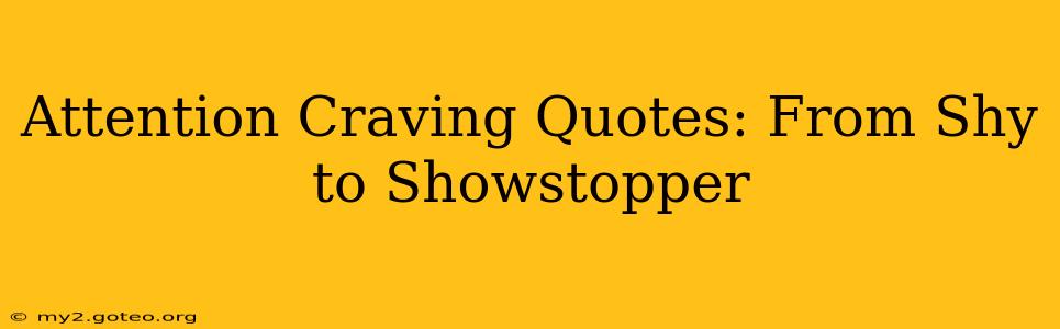 Attention Craving Quotes: From Shy to Showstopper