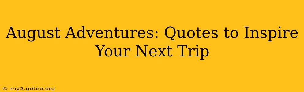 August Adventures: Quotes to Inspire Your Next Trip