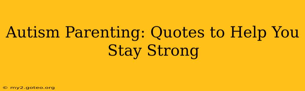Autism Parenting: Quotes to Help You Stay Strong