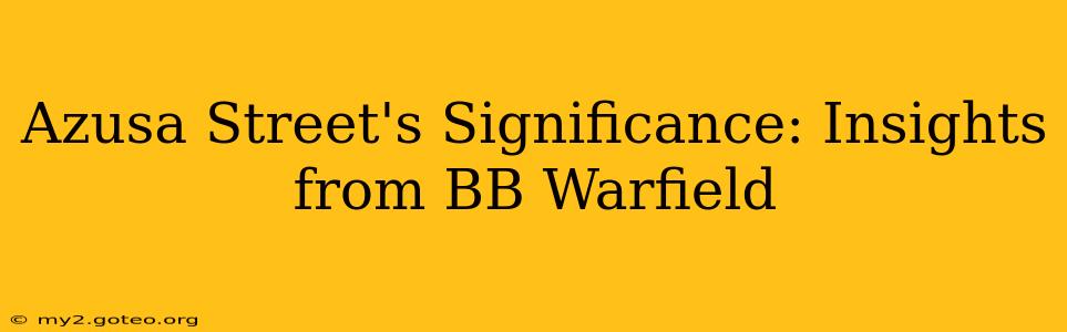 Azusa Street's Significance: Insights from BB Warfield