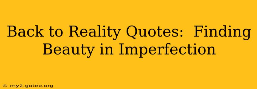 Back to Reality Quotes:  Finding Beauty in Imperfection