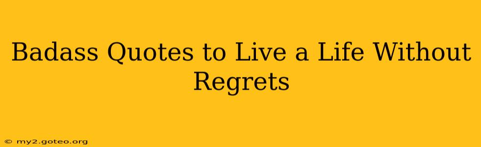 Badass Quotes to Live a Life Without Regrets
