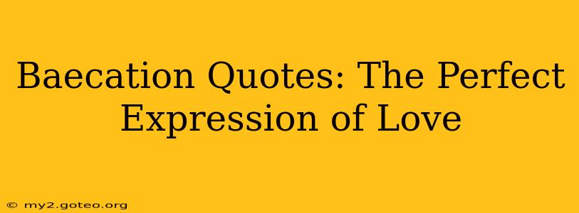 Baecation Quotes: The Perfect Expression of Love