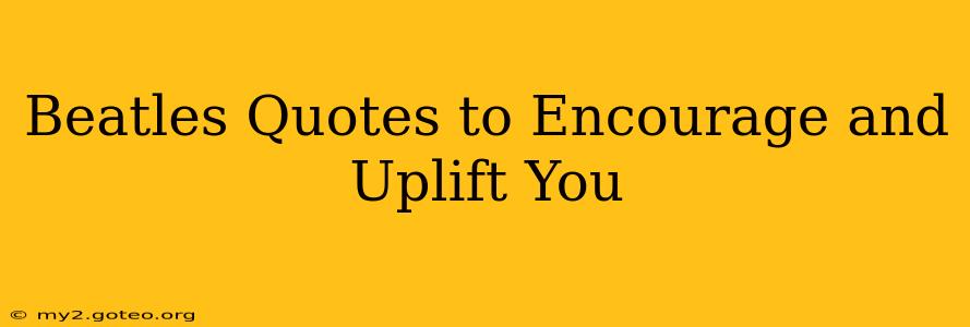 Beatles Quotes to Encourage and Uplift You