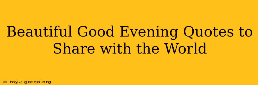 Beautiful Good Evening Quotes to Share with the World