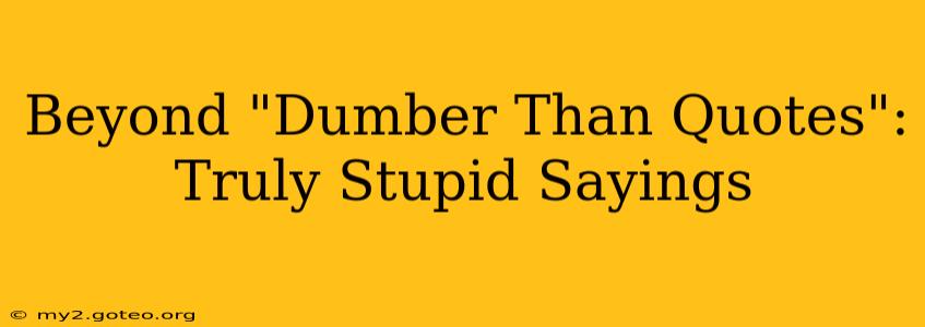 Beyond "Dumber Than Quotes": Truly Stupid Sayings