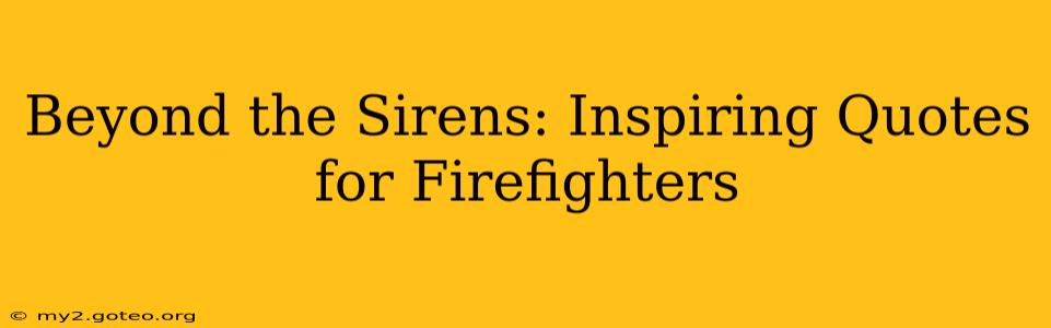 Beyond the Sirens: Inspiring Quotes for Firefighters