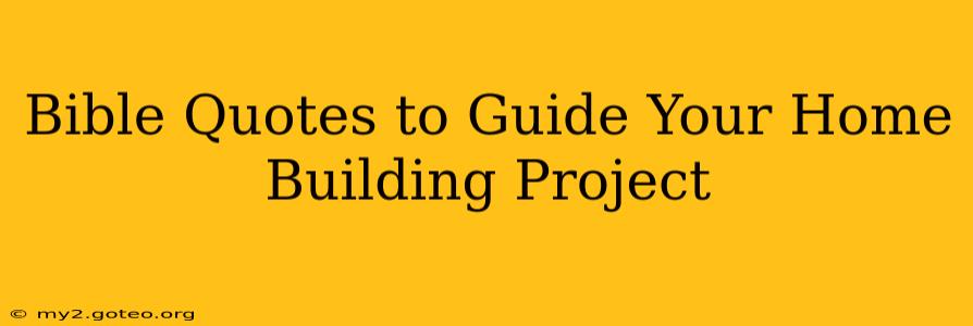 Bible Quotes to Guide Your Home Building Project