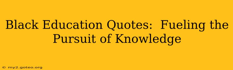 Black Education Quotes:  Fueling the Pursuit of Knowledge