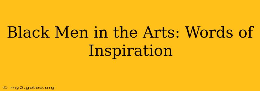 Black Men in the Arts: Words of Inspiration