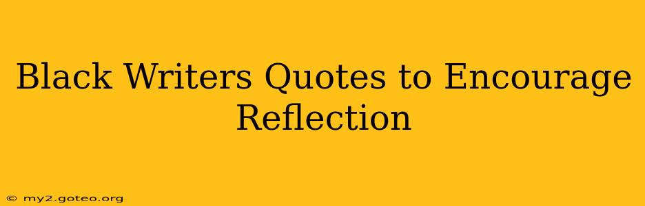Black Writers Quotes to Encourage Reflection