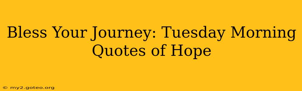 Bless Your Journey: Tuesday Morning Quotes of Hope