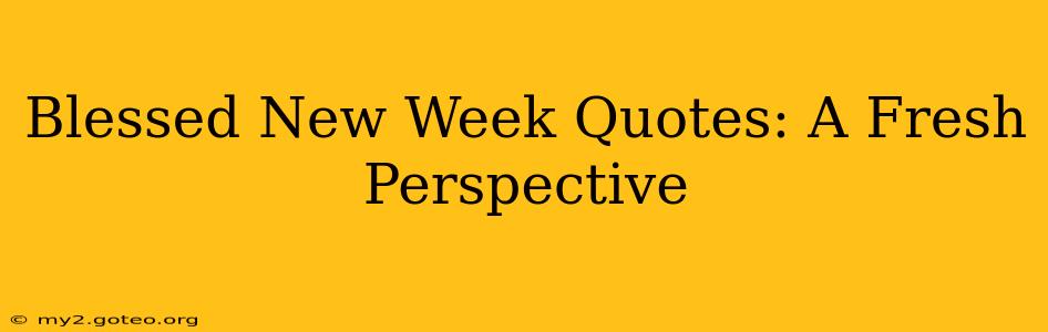 Blessed New Week Quotes: A Fresh Perspective