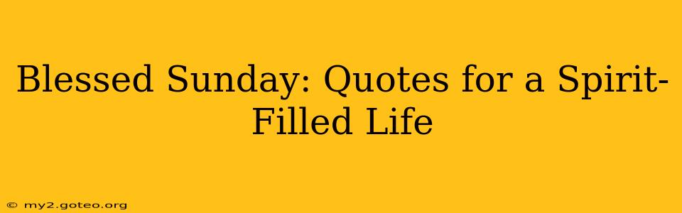 Blessed Sunday: Quotes for a Spirit-Filled Life