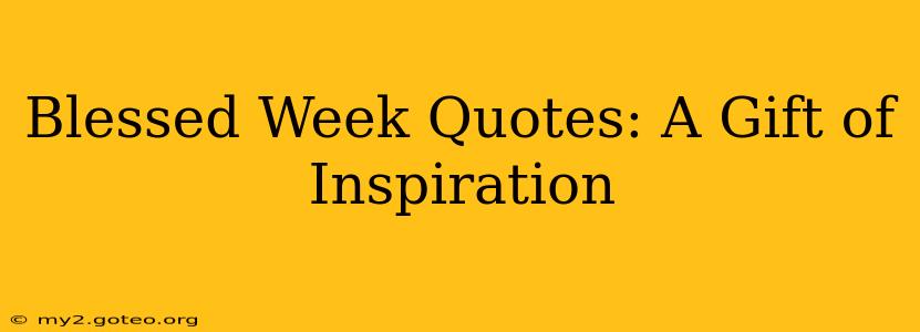 Blessed Week Quotes: A Gift of Inspiration