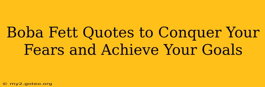 Boba Fett Quotes to Conquer Your Fears and Achieve Your Goals
