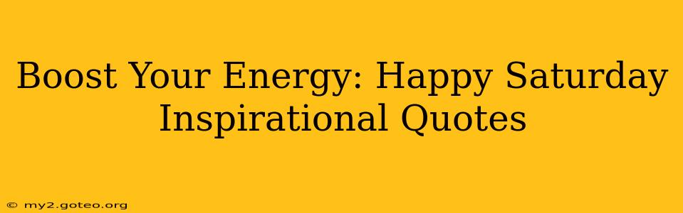 Boost Your Energy: Happy Saturday Inspirational Quotes
