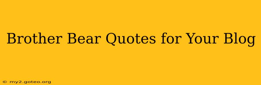 Brother Bear Quotes for Your Blog